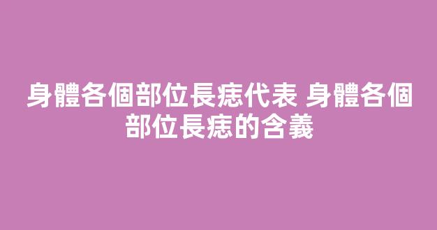 身體各個部位長痣代表 身體各個部位長痣的含義